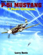 North American P-51 Mustang: A Photo Chronicle - Larry Davis, Robert Biondi