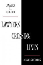 Lawyers Crossing Lines: Nine Stories of Greed, Disloyalty, and Betrayal of Trust - James L. Kelley