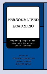 Personalized Learning: Preparing High School Students to Create Their Futures - Dorothy J. Donat, Joseph Dimartino