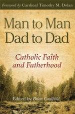 Man to Man, Dad to Dad: Catholic Faith and Fatherhood - Brian Caulfield, Timothy M. Dolan