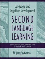 Language and Cognitive Development in Second Language Learning: Educational Implications for Children and Adults - Virginia Gonzalez