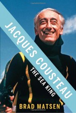 Jacques Cousteau: The Sea King - Bradford Matsen