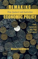 Remaking New Zealand And Australian Economic Policy: Ideas, Institutions And Policy Communities - Shaun Goldfinch