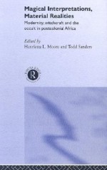 Magical Interpretations, Material Realities: Modernity, Witchcraft, and the Occult in Postcolonial Africa - H. Moore, Todd Sanders