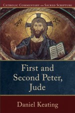 First and Second Peter, Jude (Catholic Commentary on Sacred Scripture) - Daniel A. Keating, Peter Williamson, Mary Healy