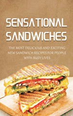 Sensational Sandwiches: The Most Delicious and Exciting New Sandwich Recipes For People With Busy Lives - Lisa Blane, Sandwich Ideas Cookbook, Recipes, Sandwich Cookbook, Sandwich Ideas, Sandwich, Sandwich Spreads, Sandwich Maker