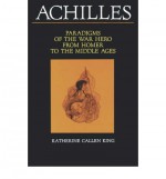 Achilles: Paradigms of the War Hero from Homer to the Middle Ages - Katherine Callen King