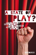 State of Play: British Politics on Screen, Stage and Page, from Anthony Trollope to The Thick of It - Steven Fielding