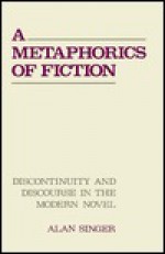 A Metaphorics of Fiction: Discourse and Discontinuity in the Modern Novel - Alan Singer