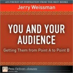 You and Your Audience: Getting Them from Point A to Point B - Jerry Weissman