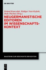 Neugermanistische Editoren Im Wissenschaftskontext: Biographische, Institutionelle, Intellektuelle Rahmen in Der Geschichte Wissenschaftlicher Ausgabe - Roland S. Kamzelak, Rudiger Nutt-Kofoth, Bodo Plachta