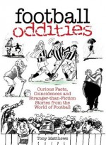 Football Oddities: Curious Facts, Coincidences and Stranger-than-fiction Stories from the World of Football - Tony Matthews