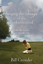 Singing the Songs of the Brokenhearted: Psalms That Comfort and Mend the Soul - Bill Crowder