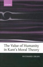 The Value of Humanity in Kant's Moral Theory - Richard Dean