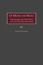 Of Moses and Marx: Folk Ideology and Folk History in the Jewish Labor Movement - David P. Shuldiner, Paul Buhle