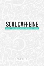 Soul Caffeine: Stories & Life Lessons Designed to Encourage & Inspire - Dave Willis