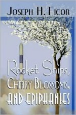 Rocket Ships, Cherry Blossoms, and Epiphanies - Joseph H. Ficor