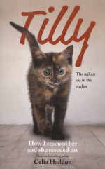 Tilly: The Ugliest Cat: How I Rescued Her and She Rescued Me - Celia Haddon