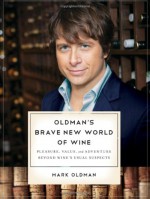 Oldman's Brave New World of Wine: Pleasure, Value, and Adventure Beyond Wine's Usual Suspects - Mark Oldman