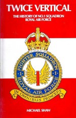 Twice Vertical: The History Of No. 1 (Fighter) Squadron, RAF - Michael Shaw, P.J.H. Halahan