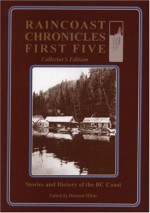 Raincoast Chronicles First Five: Stories & History of the BC Coast, Collector's Edition - Howard White