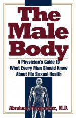 Male Body: A Physician's Guide to What Every Man Should Know About His Sexual Health - Abraham Morgentaler