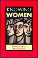 Knowing Women: Feminism and Knowledge - Helen Crowley