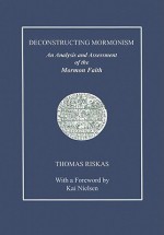 Deconstructing Mormonism: An Analysis and Assessment of the Mormon Faith - Thomas Riskas, Kai Nielsen