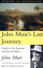 John Muir's Last Journey: South To The Amazon And East To Africa: Unpublished Journals And Selected Correspondence - John Muir, Michael P. Branch, Robert Michael Pyle