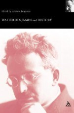 Walter Benjamin and History - Andrew E. Benjamin