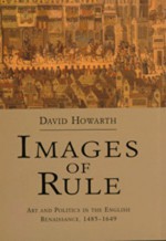 Images of Rule: Art and Politics in the English Renaissance, 1485-1649 - David Howarth