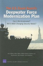 The U.S. Coast Guard's Deepwater Force Modernization Plan: Can It Be Accelerated? Will It Meet Changing Security Needs? - John Birkler, Robert Button