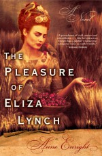 The Pleasure of Eliza Lynch: A Novel - Anne Enright