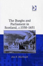 The Burghs and Parliament in Scotland, C. 1550-1651 - Alan R. MacDonald