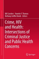 Crime, HIV and Health: Intersections of Criminal Justice and Public Health Concerns - Bill Sanders, Yonette F. Thomas, Bethany Griffin Deeds