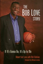 The Bob Love Story: If It's Gonna Be, It's Up to Me - Bob Love, Mel Watkins