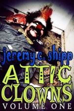 Attic Clowns: Volume One - Jeremy C. Shipp