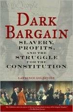 Dark Bargain: Slavery, Profits, and the Struggle for the Constitution - Lawrence Goldstone