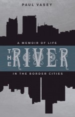 The River: A Memoir of Life in the Border Cities - Paul Vasey