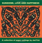 Sunshine, Love and Happiness: A collection of paper cuttings by Jad Fair - Jad Fair