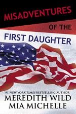 Misadventures of the First Daughter - Meredith Wild, Mia Michelle