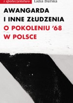 Awangarda i inne złudzenia. O pokoleniu ’68 w Polsce - Lidia Burska