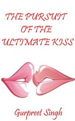 The Pursuit of the Ultimate Kiss - Gurpreet Singh