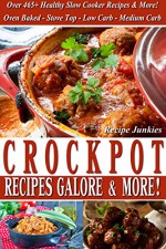 Crockpot Recipes Galore & More! - Oven Baked, Stove Top, Low Carb, Medium Carb - Over 465 Healthy Slow Cooker Recipes & More! (Recipe Junkies) - Recipe Junkies