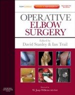 Operative Elbow Surgery: Expert Consult: Online and Print - David Stanley, Ian Trail