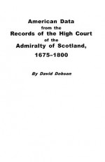 American Data from the Records of the High Court of the Admiralty of Scotland, 1675-1800 - Kit Dobson