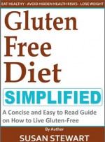 Gluten Free Diet Simplified: A Concise and Easy to Read Guide on How to Live Gluten-Free - Susan Stewart