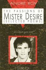 The Passions of Mister Desire: Selected Poems - Andre Roy, Daniel Sloate