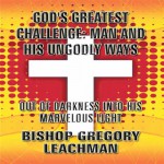 God's Greatest Challenge: Man and His Ungodly Ways: Out of Darkness Into His Marvelous Light - Bishop Gregory Leachman, Al Remington, Bill Vincent