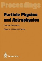 Particle Physics and Astrophysics. Current Viewpoints: Proceedings of the XXVII Int. Universitatswochen Fur Kernphysik Schladming, Austria, February 1988 - Heinrich Mitter, Fridebert Widder